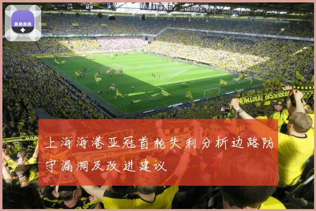 上海海港亚冠首轮失利分析边路防守漏洞及改进建议