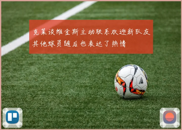 克莱谈维金斯主动联系欢迎新队友其他球员随后也表达了热情